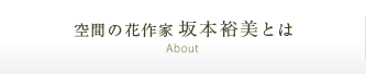 空間の花作家・坂本裕美とは