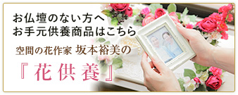 お仏壇のない方へ お手元供養商品はこちら　空間の花作家・坂本裕美の『花供養』