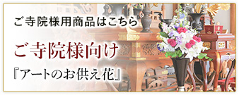 ご寺院様用商品はこちら　ご寺院様向け『アートのお供え花』