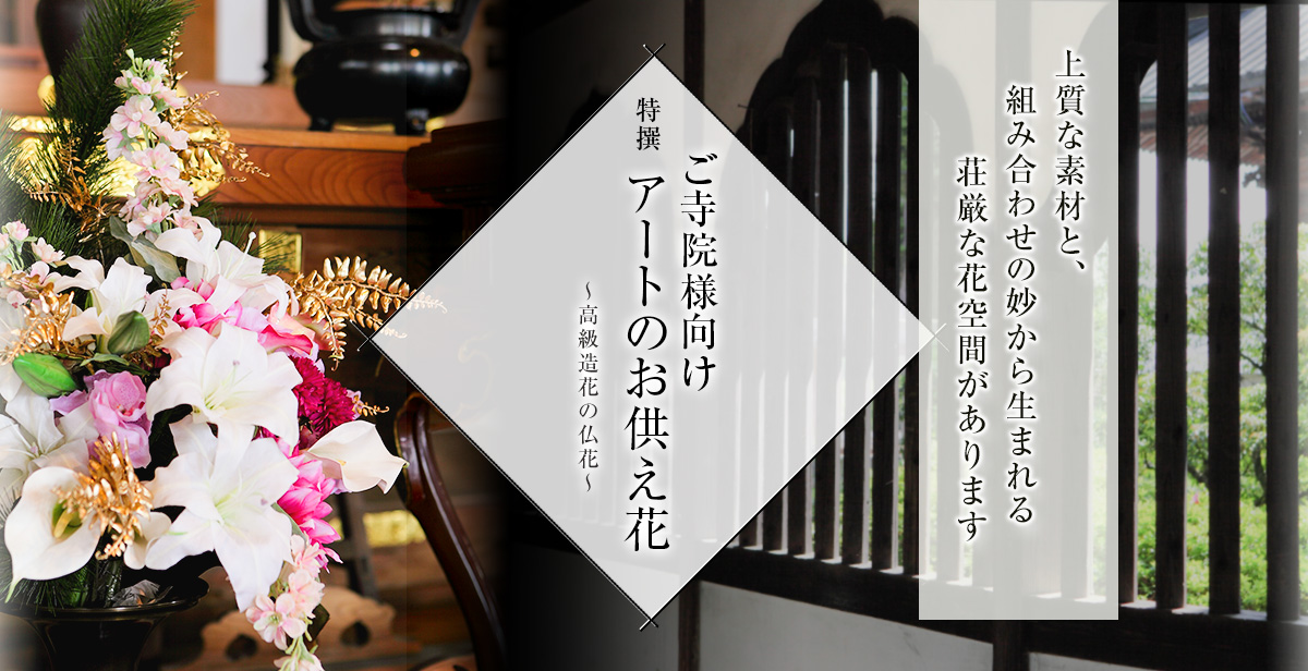 上質な素材と、組み合わせの妙から生まれる荘厳な花空間があります　ご寺院様向け［特選］アートのお供え花