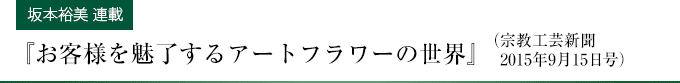 【坂本裕美 連載】『お客様をアートフラワーの世界」』(宗教工芸新聞2015年9月15日号)