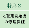 特典２【ご使用開始後の修理保証】